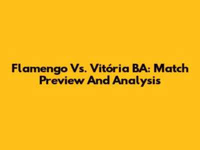 Flamengo Vs. Vitória BA: Match Preview And Analysis
