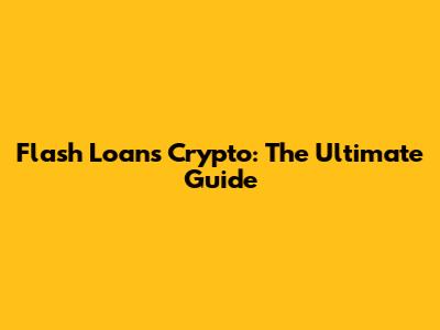 Flash Loans Crypto: The Ultimate Guide