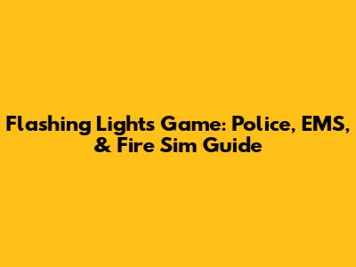 Flashing Lights Game: Police, EMS, & Fire Sim Guide