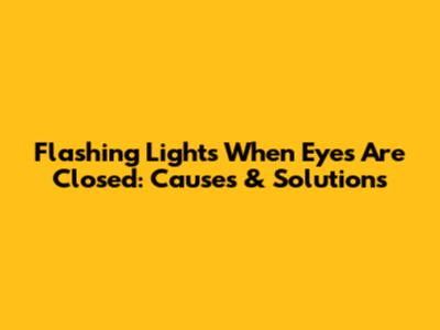 Flashing Lights When Eyes Are Closed: Causes & Solutions