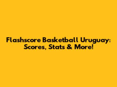 Flashscore Basketball Uruguay: Scores, Stats & More!