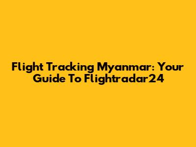 Flight Tracking Myanmar: Your Guide To Flightradar24