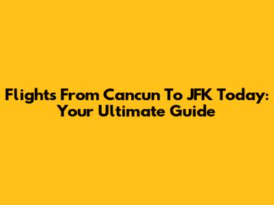 Flights From Cancun To JFK Today: Your Ultimate Guide