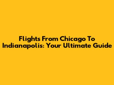 Flights From Chicago To Indianapolis: Your Ultimate Guide
