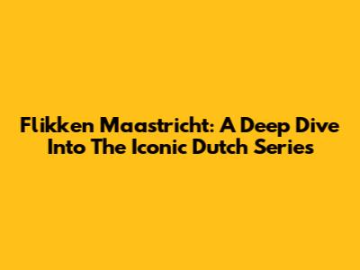 Flikken Maastricht: A Deep Dive Into The Iconic Dutch Series