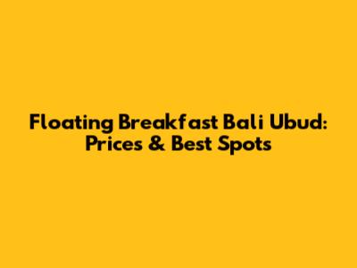 Floating Breakfast Bali Ubud: Prices & Best Spots