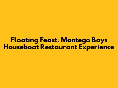 Floating Feast: Montego Bay's Houseboat Restaurant Experience