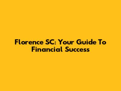 Florence SC: Your Guide To Financial Success