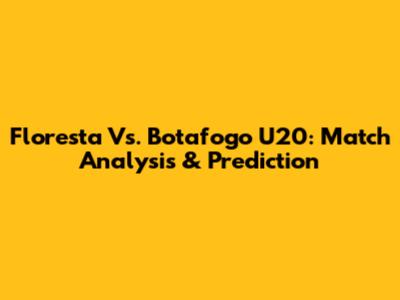 Floresta Vs. Botafogo U20: Match Analysis & Prediction