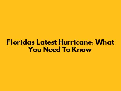 Florida's Latest Hurricane: What You Need To Know