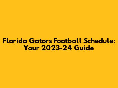 Florida Gators Football Schedule: Your 2023-24 Guide