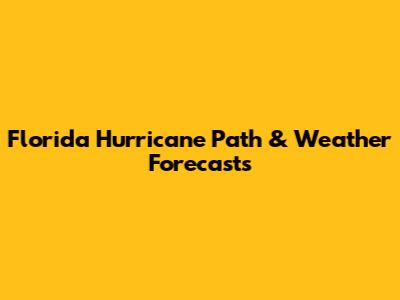 Florida Hurricane Path & Weather Forecasts