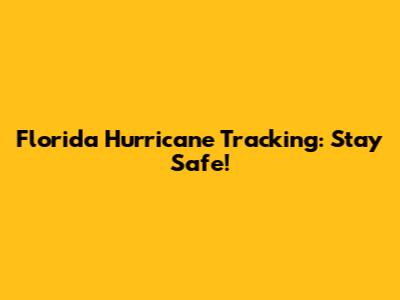 Florida Hurricane Tracking: Stay Safe!