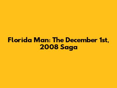Florida Man: The December 1st, 2008 Saga
