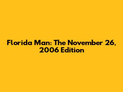 Florida Man: The November 26, 2006 Edition