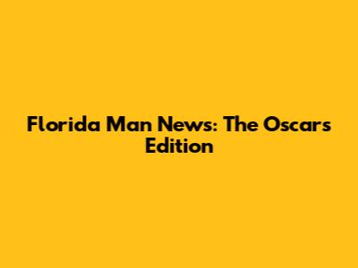 Florida Man News: The Oscars Edition