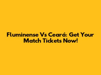 Fluminense Vs Ceará: Get Your Match Tickets Now!