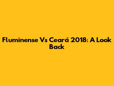 Fluminense Vs Ceará 2018: A Look Back