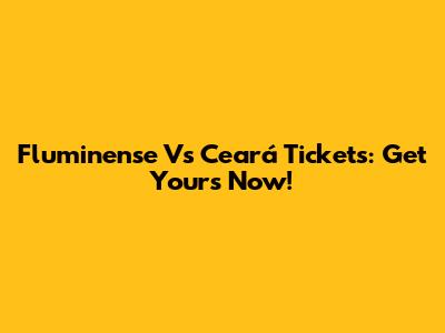 Fluminense Vs Ceará Tickets: Get Yours Now!