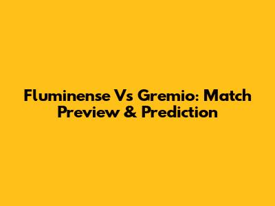 Fluminense Vs Gremio: Match Preview & Prediction