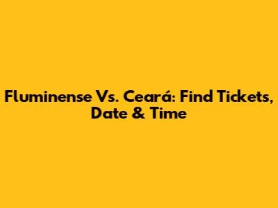 Fluminense Vs. Ceará: Find Tickets, Date & Time
