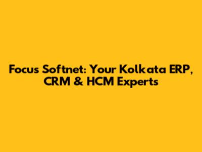 Focus Softnet: Your Kolkata ERP, CRM & HCM Experts