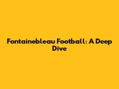 Fontainebleau Football: A Deep Dive