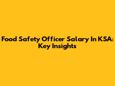 Food Safety Officer Salary In KSA: Key Insights