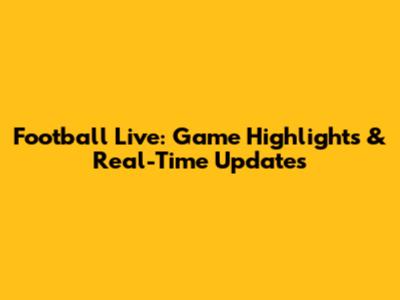 Football Live: Game Highlights & Real-Time Updates