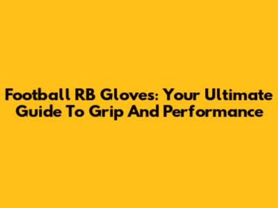 Football RB Gloves: Your Ultimate Guide To Grip And Performance