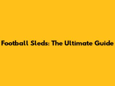 Football Sleds: The Ultimate Guide