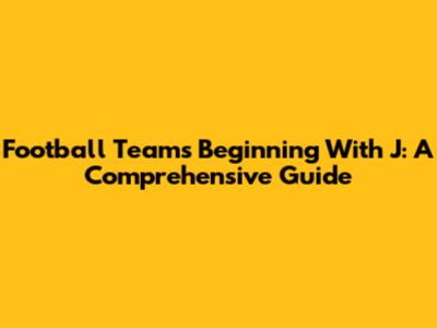 Football Teams Beginning With 'J': A Comprehensive Guide