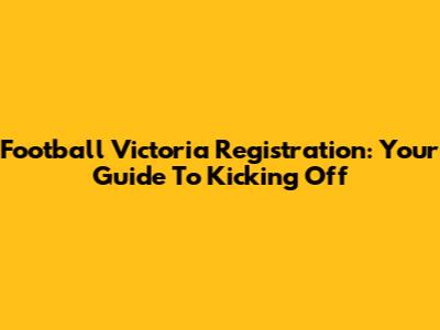 Football Victoria Registration: Your Guide To Kicking Off