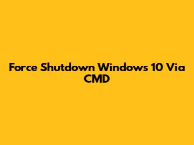 Force Shutdown Windows 10 Via CMD