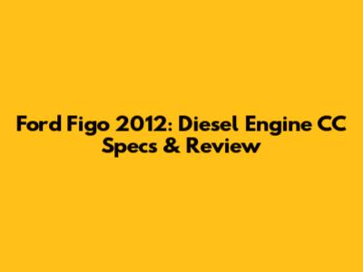 Ford Figo 2012: Diesel Engine CC Specs & Review
