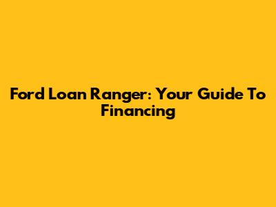 Ford Loan Ranger: Your Guide To Financing