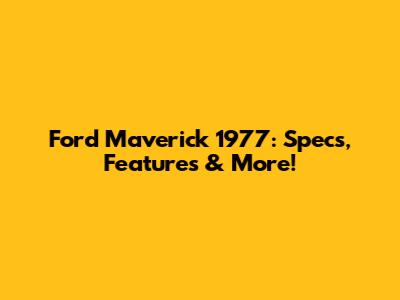 Ford Maverick 1977: Specs, Features & More!