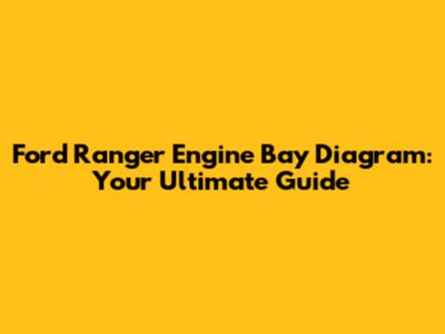 Ford Ranger Engine Bay Diagram: Your Ultimate Guide