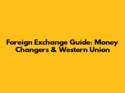 Foreign Exchange Guide: Money Changers & Western Union