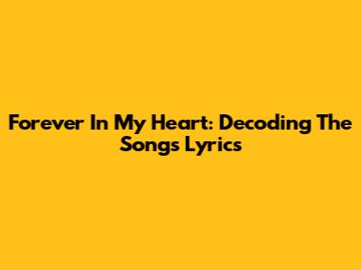 Forever In My Heart: Decoding The Song's Lyrics