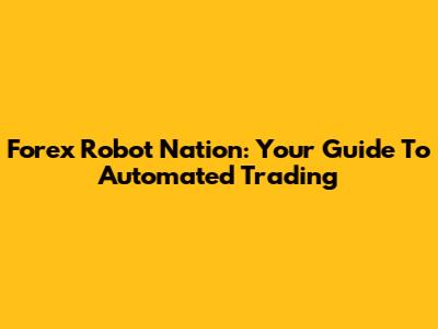 Forex Robot Nation: Your Guide To Automated Trading