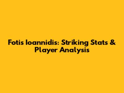 Fotis Ioannidis: Striking Stats & Player Analysis
