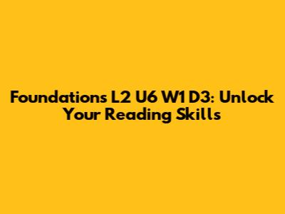 Foundations L2 U6 W1 D3: Unlock Your Reading Skills