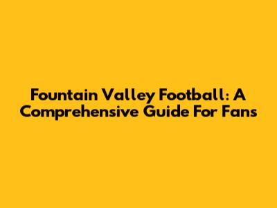 Fountain Valley Football: A Comprehensive Guide For Fans