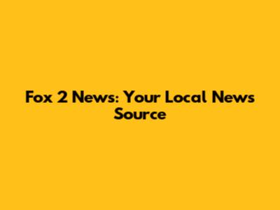 Fox 2 News: Your Local News Source