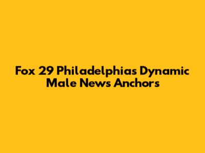 Fox 29 Philadelphia's Dynamic Male News Anchors