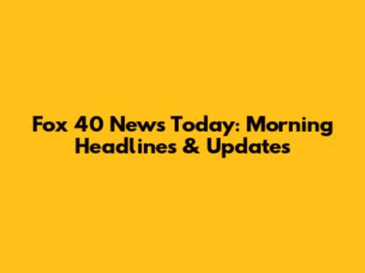 Fox 40 News Today: Morning Headlines & Updates