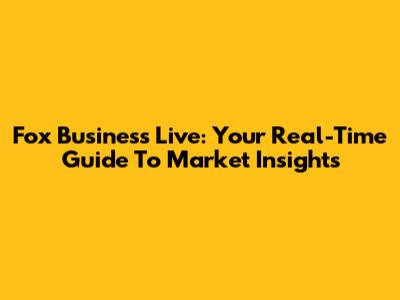 Fox Business Live: Your Real-Time Guide To Market Insights