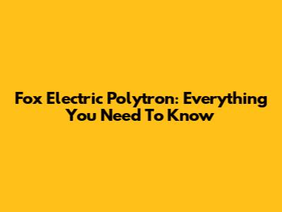 Fox Electric Polytron: Everything You Need To Know