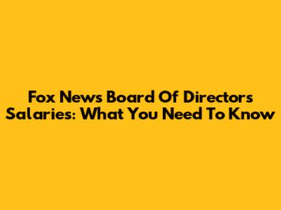 Fox News Board Of Directors Salaries: What You Need To Know